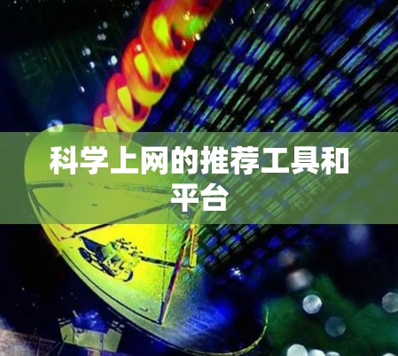 科学上网的推荐工具和平台 科学上网的推荐工具和平台