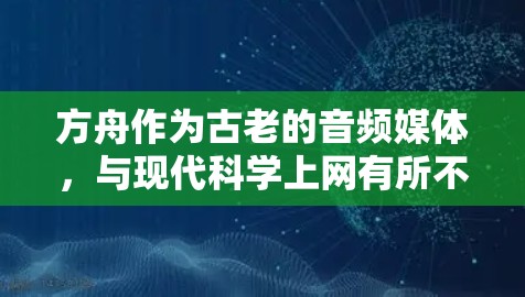 方舟作为古老的音频媒体,与现代科学上网有所不同,它更多涉及信息传播和文化传承。科学上网则指现代科技中用于科学计算、数据处理等专业领域的互联网服务。以下是对科学上网的详细分析 方舟作为古老的音频媒体,与现代科学上网有所不同,它更多涉及信息传播和文化传承。科学上网则指现代科技中用于科学计算、数据处理等专业领域的互联网服务。以下是对科学上网的详细分析