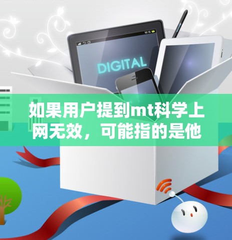 如果用户提到mt科学上网无效,可能指的是他们无法正常访问科学相关的内容或工具,或者网络连接出现问题。以下是一些可能的解决方案 如果用户提到mt科学上网无效,可能指的是他们无法正常访问科学相关的内容或工具,或者网络连接出现问题。以下是一些可能的解决方案