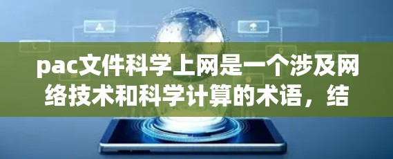 pac文件科学上网是一个涉及网络技术和科学计算的术语,结合了pac作为文件格式和科学上网作为在线科学应用的背景。以下是对该术语的详细解析 pac文件科学上网是一个涉及网络技术和科学计算的术语,结合了pac作为文件格式和科学上网作为在线科学应用的背景。以下是对该术语的详细解析