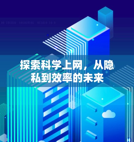 探索科学上网,从隐私到效率的未来 探索科学上网,从隐私到效率的未来