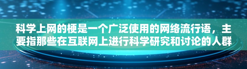 科学上网的梗是一个广泛使用的网络流行语,主要指那些在互联网上进行科学研究和讨论的人群。以下是科学上网的详细解释和相关信息 科学上网的梗是一个广泛使用的网络流行语,主要指那些在互联网上进行科学研究和讨论的人群。以下是科学上网的详细解释和相关信息