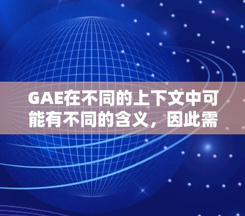 GAE在不同的上下文中可能有不同的含义,因此需要更明确的上下文来更好地理解其用途。以下是一些可能的解释 GAE在不同的上下文中可能有不同的含义,因此需要更明确的上下文来更好地理解其用途。以下是一些可能的解释