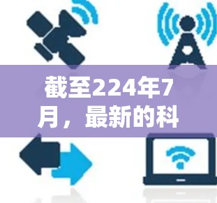 截至224年7月,最新的科学新闻和信息主要集中在以下几个方面 截至224年7月,最新的科学新闻和信息主要集中在以下几个方面