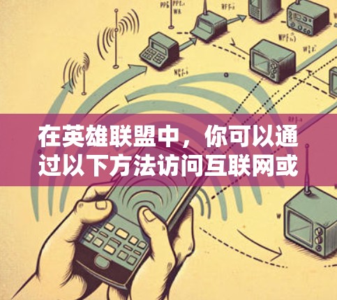 在英雄联盟中,你可以通过以下方法访问互联网或使用相关功能 在英雄联盟中,你可以通过以下方法访问互联网或使用相关功能