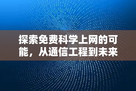 探索免费科学上网的可能,从通信工程到未来科技的奇妙旅程 探索免费科学上网的可能,从通信工程到未来科技的奇妙旅程