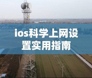 ios科学上网设置实用指南 ios科学上网设置实用指南