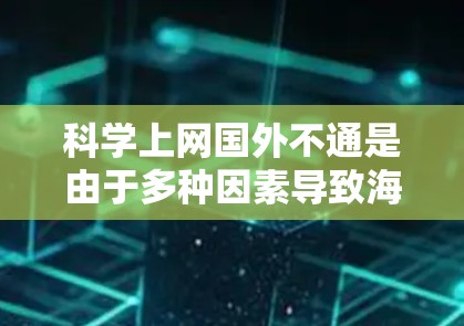 科学上网国外不通是由于多种因素导致海外无法使用科学软件或平台的情况。以下是一些可能的原因和解决方案 科学上网国外不通是由于多种因素导致海外无法使用科学软件或平台的情况。以下是一些可能的原因和解决方案