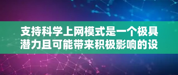 支持科学上网模式是一个极具潜力且可能带来积极影响的设想,它结合了科技、教育和知识传播,具有广阔的应用前景。以下是对这一设想的详细分析和建议 支持科学上网模式是一个极具潜力且可能带来积极影响的设想,它结合了科技、教育和知识传播,具有广阔的应用前景。以下是对这一设想的详细分析和建议