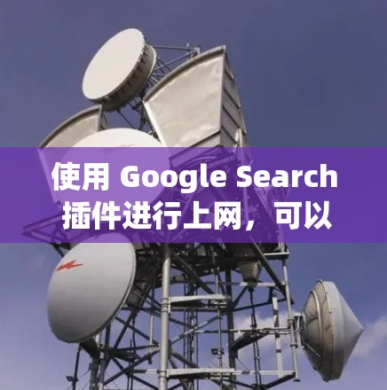 使用 Google Search 插件进行上网,可以提供更全面的搜索功能,涵盖网页、下载、图片、评论等多个方面。以下是详细的步骤指南 使用 Google Search 插件进行上网,可以提供更全面的搜索功能,涵盖网页、下载、图片、评论等多个方面。以下是详细的步骤指南