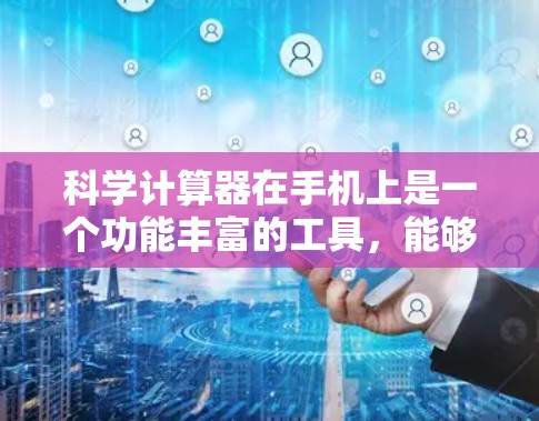 科学计算器在手机上是一个功能丰富的工具,能够进行多种数学运算和高级功能。以下是一些基本的使用方法,帮助你更好地理解和操作科学计算器 科学计算器在手机上是一个功能丰富的工具,能够进行多种数学运算和高级功能。以下是一些基本的使用方法,帮助你更好地理解和操作科学计算器