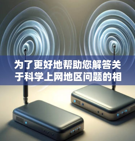 为了更好地帮助您解答关于科学上网地区问题的相关问题,我将从以下几个方面进行分析 为了更好地帮助您解答关于科学上网地区问题的相关问题,我将从以下几个方面进行分析