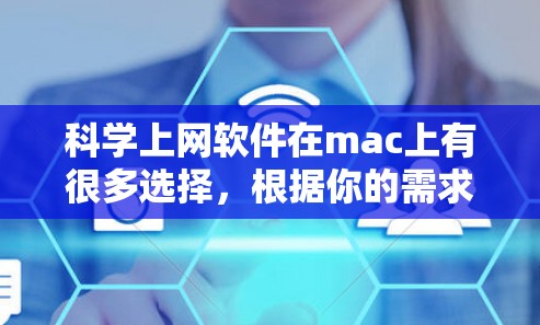 科学上网软件在mac上有很多选择,根据你的需求和兴趣,可以选择以下几种主要软件,同时学习一些编程知识 科学上网软件在mac上有很多选择,根据你的需求和兴趣,可以选择以下几种主要软件,同时学习一些编程知识