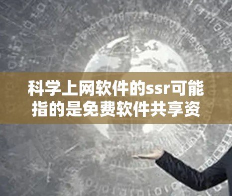 科学上网软件的ssr可能指的是免费软件共享资源或免费软件共享服务。以下是对这种资源的分步总结和推荐 科学上网软件的ssr可能指的是免费软件共享资源或免费软件共享服务。以下是对这种资源的分步总结和推荐