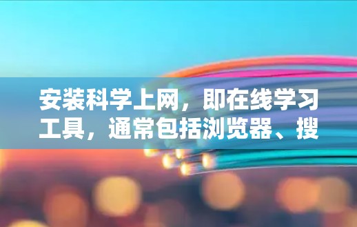 安装科学上网,即在线学习工具,通常包括浏览器、搜索引擎、学习管理工具等。以下是逐步指南 安装科学上网,即在线学习工具,通常包括浏览器、搜索引擎、学习管理工具等。以下是逐步指南