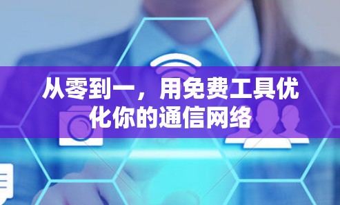 从零到一,用免费工具优化你的通信网络 从零到一,用免费工具优化你的通信网络