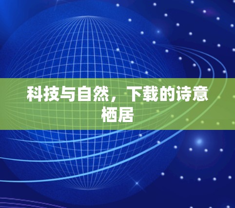 科技与自然,下载的诗意栖居 科技与自然,下载的诗意栖居