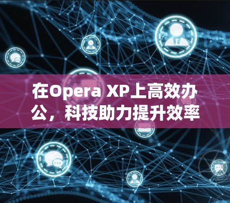 在Opera XP上高效办公,科技助力提升效率 在Opera XP上高效办公,科技助力提升效率