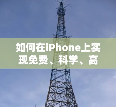 如何在iPhone上实现免费、科学、高效的网络使用 如何在iPhone上实现免费、科学、高效的网络使用
