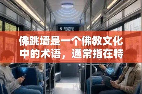 佛跳墙是一个佛教文化中的术语,通常指在特定的佛教仪式或宗教活动中,人们进行的佛像跳墙或佛跳仪式。这种仪式通常涉及佛像的摆放、火光的投射以及内心的修行,目的是通过这种方式达到内心的平静和内心的佛修 佛跳墙是一个佛教文化中的术语,通常指在特定的佛教仪式或宗教活动中,人们进行的佛像跳墙或佛跳仪式。这种仪式通常涉及佛像的摆放、火光的投射以及内心的修行,目的是通过这种方式达到内心的平静和内心的佛修