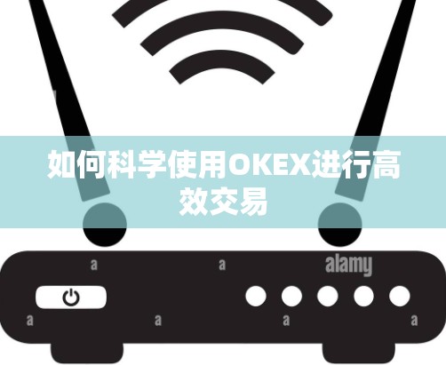 如何科学使用OKEX进行高效交易 如何科学使用OKEX进行高效交易