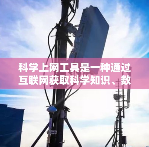 科学上网工具是一种通过互联网获取科学知识、数据分析和模拟的工具,广泛应用于学习、研究和教学中。以下是对这些工具的详细总结 科学上网工具是一种通过互联网获取科学知识、数据分析和模拟的工具,广泛应用于学习、研究和教学中。以下是对这些工具的详细总结