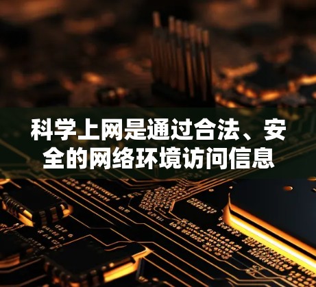 科学上网是通过合法、安全的网络环境访问信息和资源的方式。以下是一步步的指导 科学上网是通过合法、安全的网络环境访问信息和资源的方式。以下是一步步的指导