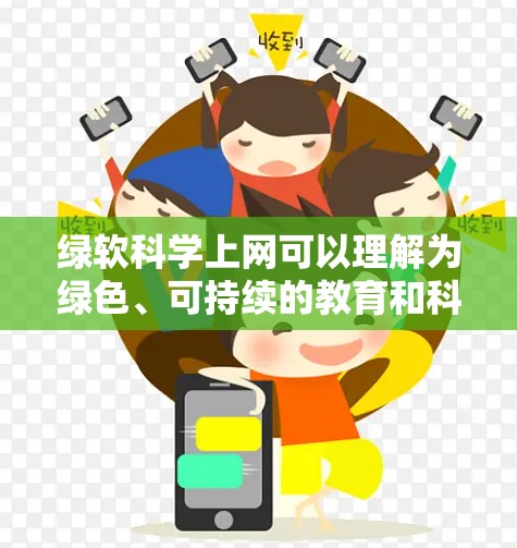 绿软科学上网可以理解为绿色、可持续的教育和科技应用,强调通过科技手段实现教育目的的同时,减少对环境和资源的消耗。以下是一些关键点和建议 绿软科学上网可以理解为绿色、可持续的教育和科技应用,强调通过科技手段实现教育目的的同时,减少对环境和资源的消耗。以下是一些关键点和建议