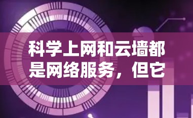 科学上网和云墙都是网络服务,但它们的应用领域和功能有所不同。以下是它们的主要区别和比较 科学上网和云墙都是网络服务,但它们的应用领域和功能有所不同。以下是它们的主要区别和比较