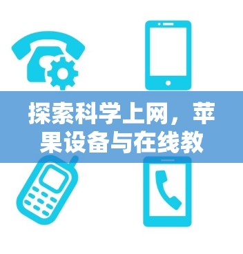 探索科学上网,苹果设备与在线教育的奇妙连接 探索科学上网,苹果设备与在线教育的奇妙连接