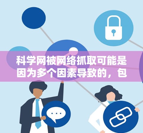 科学网被网络抓取可能是因为多个因素导致的,包括网络攻击、访问控制不足、访问量过大以及 attacked对象等。为了解决这个问题,可以采取以下措施 科学网被网络抓取可能是因为多个因素导致的,包括网络攻击、访问控制不足、访问量过大以及 attacked对象等。为了解决这个问题,可以采取以下措施