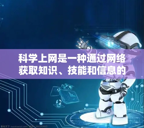 科学上网是一种通过网络获取知识、技能和信息的学习方式,主要关注提高学习效率、保持健康和促进社交。以下是一步步的科学上网方法 科学上网是一种通过网络获取知识、技能和信息的学习方式,主要关注提高学习效率、保持健康和促进社交。以下是一步步的科学上网方法