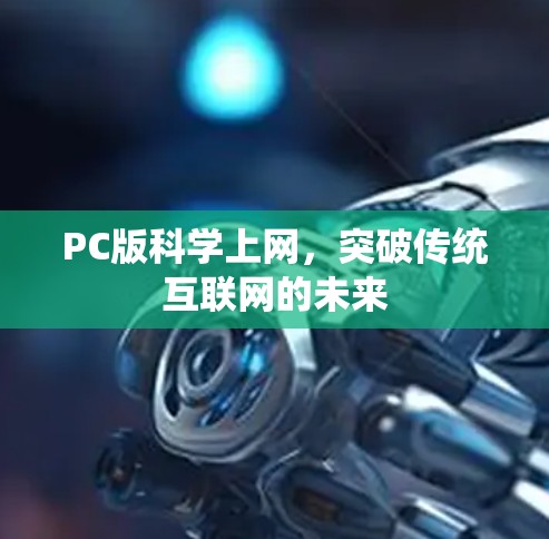 PC版科学上网,突破传统互联网的未来 PC版科学上网,突破传统互联网的未来