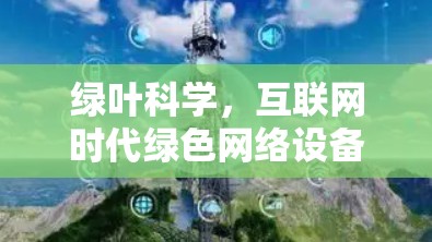 绿叶科学,互联网时代绿色网络设备的未来 绿叶科学,互联网时代绿色网络设备的未来