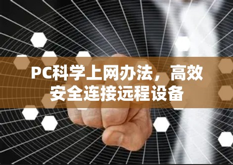 PC科学上网办法,高效安全连接远程设备 PC科学上网办法,高效安全连接远程设备