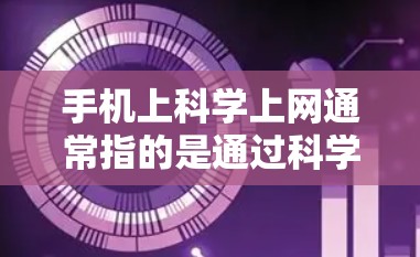 手机上科学上网通常指的是通过科学计算和科学应用来利用科学知识和方法来解决或优化网络问题。以下是对科学上网的不同定义和应用场景的总结 手机上科学上网通常指的是通过科学计算和科学应用来利用科学知识和方法来解决或优化网络问题。以下是对科学上网的不同定义和应用场景的总结