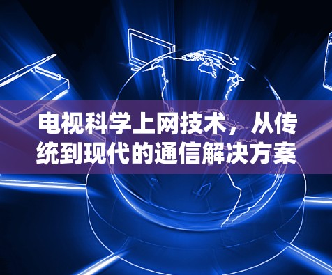 电视科学上网技术,从传统到现代的通信解决方案 电视科学上网技术,从传统到现代的通信解决方案