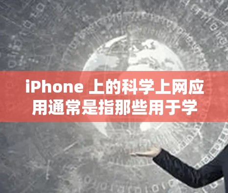 iPhone 上的科学上网应用通常是指那些用于学习、科学计算或网络管理的工具。以下是常见的科学上网应用类型 iPhone 上的科学上网应用通常是指那些用于学习、科学计算或网络管理的工具。以下是常见的科学上网应用类型