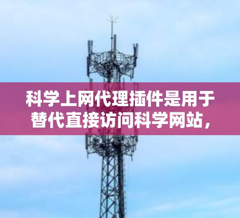 科学上网代理插件是用于替代直接访问科学网站,提供更安全、可靠服务的工具。以下是一些常见的科学上网代理插件及其特点和适用场景 科学上网代理插件是用于替代直接访问科学网站,提供更安全、可靠服务的工具。以下是一些常见的科学上网代理插件及其特点和适用场景