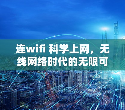 连wifi 科学上网,无线网络时代的无限可能 连wifi 科学上网,无线网络时代的无限可能