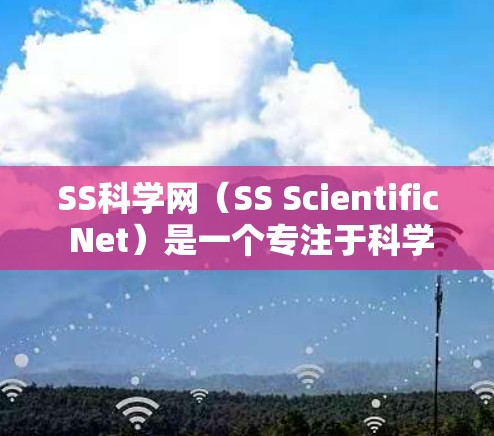 SS科学网(SS Scientific Net)是一个专注于科学计算和实验数据分析的在线平台,旨在为研究人员、学生和教育机构提供便捷的科学资源。以下是关于SS科学网的详细介绍 SS科学网(SS Scientific Net)是一个专注于科学计算和实验数据分析的在线平台,旨在为研究人员、学生和教育机构提供便捷的科学资源。以下是关于SS科学网的详细介绍
