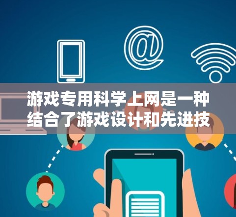 游戏专用科学上网是一种结合了游戏设计和先进技术的互联网产品,旨在通过硬件和软件的整合,为玩家提供实时的数据收集和分析功能。以下是对该主题的分步总结 游戏专用科学上网是一种结合了游戏设计和先进技术的互联网产品,旨在通过硬件和软件的整合,为玩家提供实时的数据收集和分析功能。以下是对该主题的分步总结