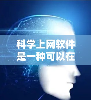 科学上网软件是一种可以在互联网上使用的软件,通常用于科学、数学、工程、数据分析、图像处理等多种科学领域的学习、研究和工作。以下是一些常见的科学上网软件及其功能 科学上网软件是一种可以在互联网上使用的软件,通常用于科学、数学、工程、数据分析、图像处理等多种科学领域的学习、研究和工作。以下是一些常见的科学上网软件及其功能