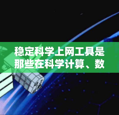稳定科学上网工具是那些在科学计算、数据分析、科学研究等领域运行稳定、可靠、高效的工具。以下是对这些工具的详细分析 稳定科学上网工具是那些在科学计算、数据分析、科学研究等领域运行稳定、可靠、高效的工具。以下是对这些工具的详细分析