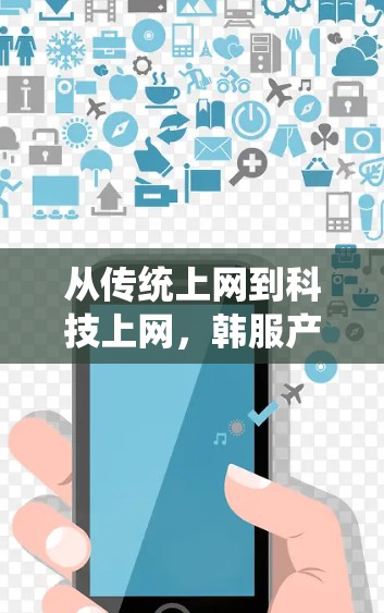 从传统上网到科技上网,韩服产业面临的机遇与挑战 从传统上网到科技上网,韩服产业面临的机遇与挑战