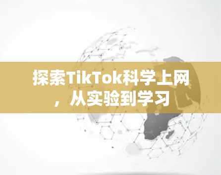 探索TikTok科学上网,从实验到学习 探索TikTok科学上网,从实验到学习