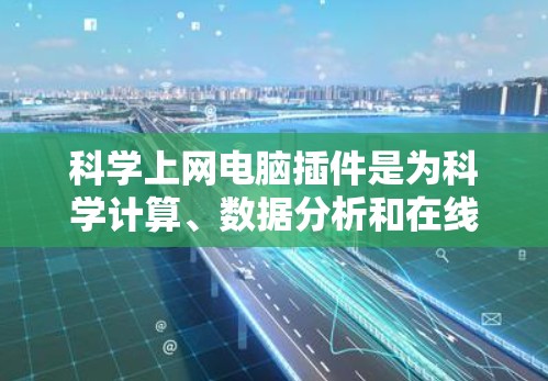 科学上网电脑插件是为科学计算、数据分析和在线服务提供额外功能的工具。它们通过附加到电脑或网络上,扩展了科学计算环境的能力。以下是对科学上网插件的详细分析 科学上网电脑插件是为科学计算、数据分析和在线服务提供额外功能的工具。它们通过附加到电脑或网络上,扩展了科学计算环境的能力。以下是对科学上网插件的详细分析
