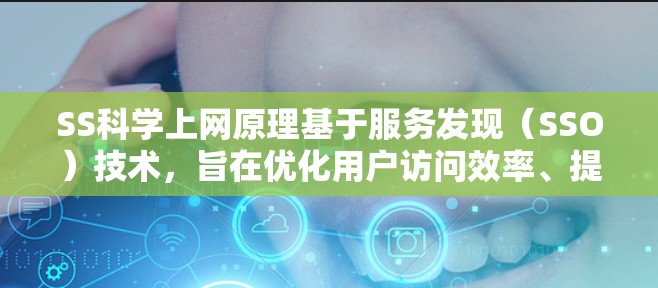SS科学上网原理基于服务发现(SSO)技术,旨在优化用户访问效率、提升安全性以及提高用户体验。以下是其核心原理的总结 SS科学上网原理基于服务发现(SSO)技术,旨在优化用户访问效率、提升安全性以及提高用户体验。以下是其核心原理的总结