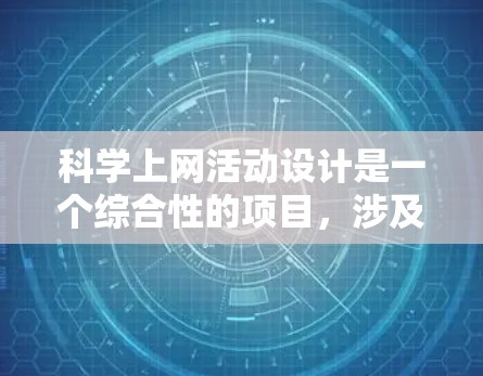 科学上网活动设计是一个综合性的项目,涉及多个方面,旨在通过互联网探索科学领域。以下是对科学上网活动设计的详细步骤和建议 科学上网活动设计是一个综合性的项目,涉及多个方面,旨在通过互联网探索科学领域。以下是对科学上网活动设计的详细步骤和建议