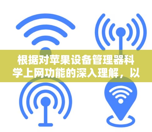 根据对苹果设备管理器科学上网功能的深入理解,以下是详细的解决方案 根据对苹果设备管理器科学上网功能的深入理解,以下是详细的解决方案